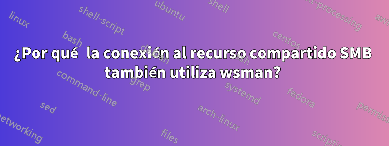 ¿Por qué la conexión al recurso compartido SMB también utiliza wsman?