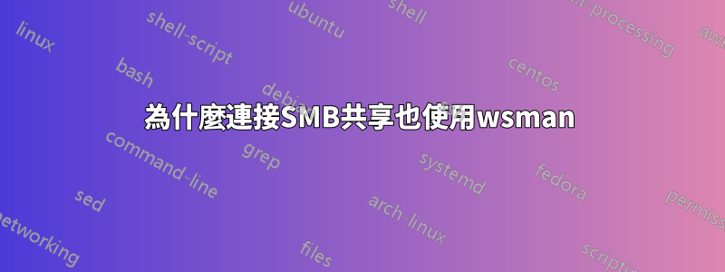 為什麼連接SMB共享也使用wsman