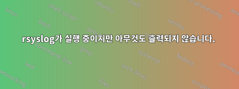 rsyslog가 실행 중이지만 아무것도 출력되지 않습니다.