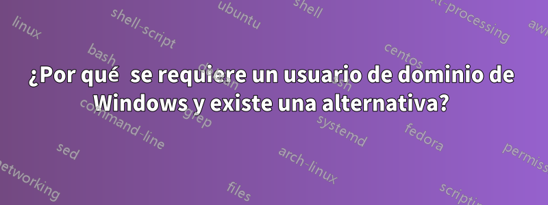 ¿Por qué se requiere un usuario de dominio de Windows y existe una alternativa?