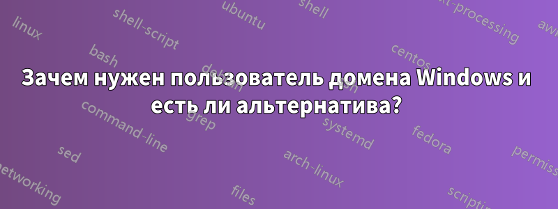 Зачем нужен пользователь домена Windows и есть ли альтернатива?