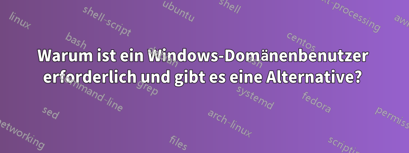 Warum ist ein Windows-Domänenbenutzer erforderlich und gibt es eine Alternative?