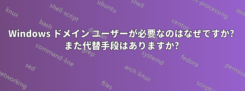 Windows ドメイン ユーザーが必要なのはなぜですか? また代替手段はありますか?