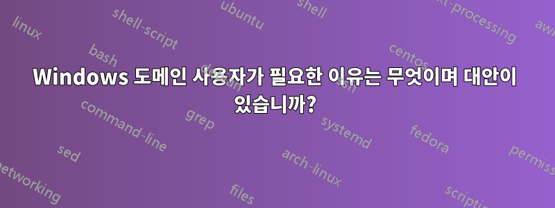 Windows 도메인 사용자가 필요한 이유는 무엇이며 대안이 있습니까?