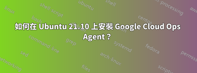 如何在 Ubuntu 21.10 上安裝 Google Cloud Ops Agent？