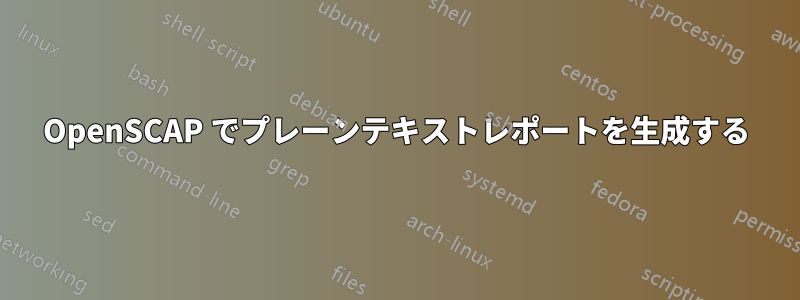 OpenSCAP でプレーンテキストレポートを生成する