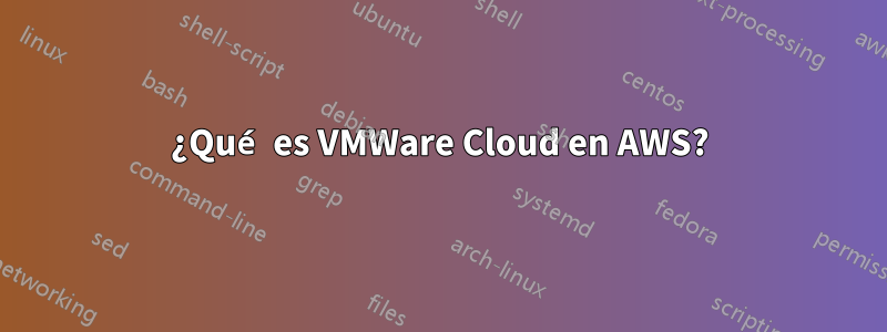 ¿Qué es VMWare Cloud en AWS?