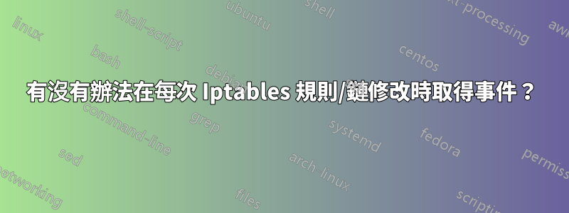 有沒有辦法在每次 Iptables 規則/鏈修改時取得事件？