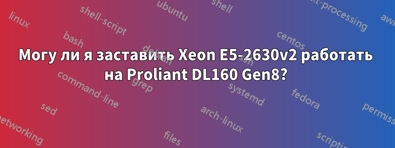 Могу ли я заставить Xeon E5-2630v2 работать на Proliant DL160 Gen8?