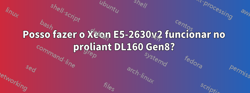 Posso fazer o Xeon E5-2630v2 funcionar no proliant DL160 Gen8?