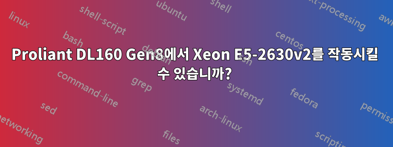 Proliant DL160 Gen8에서 Xeon E5-2630v2를 작동시킬 수 있습니까?