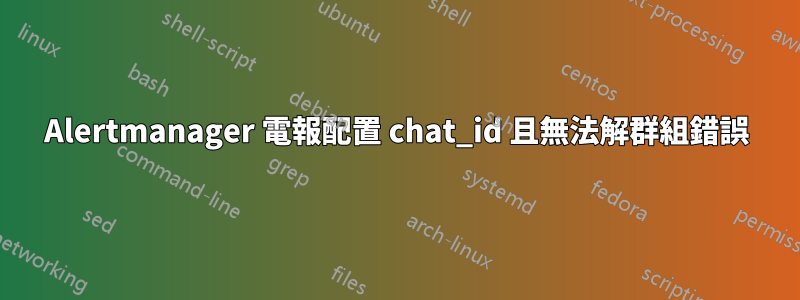 Alertmanager 電報配置 chat_id 且無法解群組錯誤