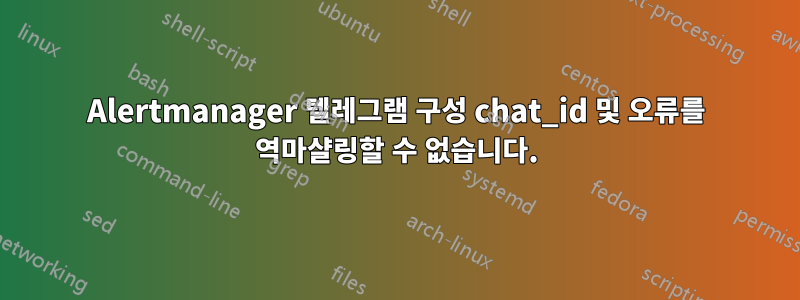 Alertmanager 텔레그램 구성 chat_id 및 오류를 역마샬링할 수 없습니다.