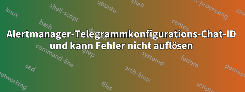 Alertmanager-Telegrammkonfigurations-Chat-ID und kann Fehler nicht auflösen