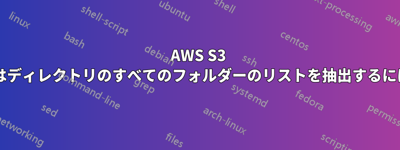 AWS S3 ストレージバケットまたはディレクトリのすべてのフォルダーのリストを抽出するにはどうすればよいですか?