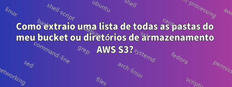 Como extraio uma lista de todas as pastas do meu bucket ou diretórios de armazenamento AWS S3?