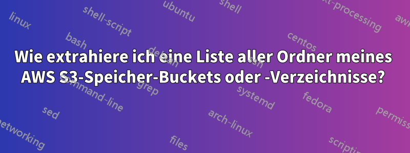 Wie extrahiere ich eine Liste aller Ordner meines AWS S3-Speicher-Buckets oder -Verzeichnisse?