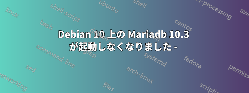 Debian 10 上の Mariadb 10.3 が起動しなくなりました -