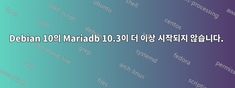 Debian 10의 Mariadb 10.3이 더 이상 시작되지 않습니다.