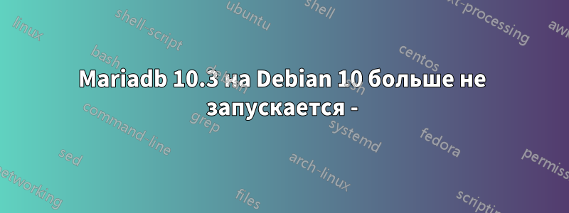 Mariadb 10.3 на Debian 10 больше не запускается -