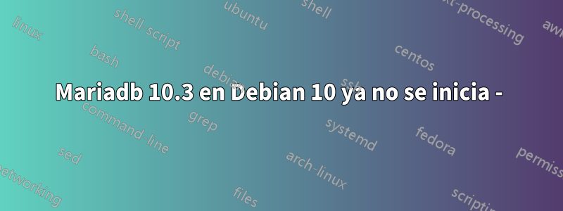 Mariadb 10.3 en Debian 10 ya no se inicia -