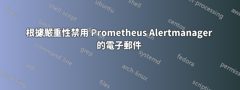 根據嚴重性禁用 Prometheus Alertmanager 的電子郵件