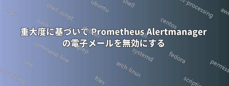 重大度に基づいて Prometheus Alertmanager の電子メールを無効にする