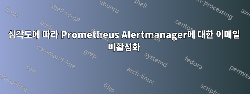 심각도에 따라 Prometheus Alertmanager에 대한 이메일 비활성화