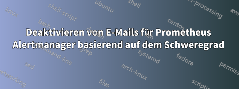 Deaktivieren von E-Mails für Prometheus Alertmanager basierend auf dem Schweregrad