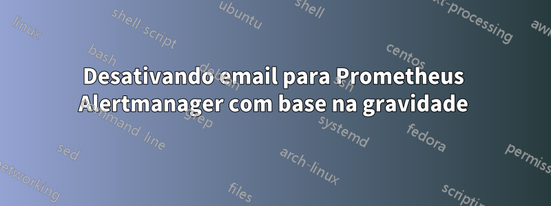 Desativando email para Prometheus Alertmanager com base na gravidade