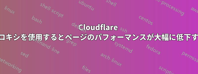 Cloudflare プロキシを使用するとページのパフォーマンスが大幅に低下する