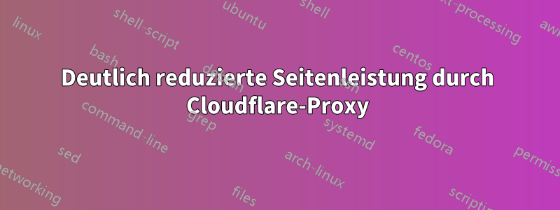 Deutlich reduzierte Seitenleistung durch Cloudflare-Proxy