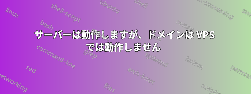 サーバーは動作しますが、ドメインは VPS では動作しません 