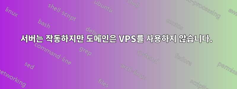 서버는 작동하지만 도메인은 VPS를 사용하지 않습니다. 