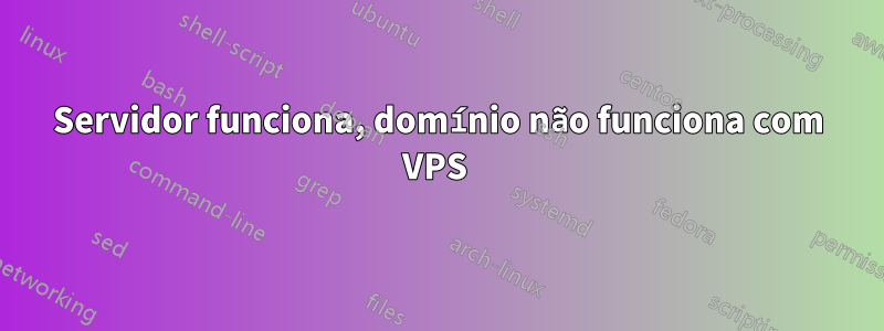 Servidor funciona, domínio não funciona com VPS 