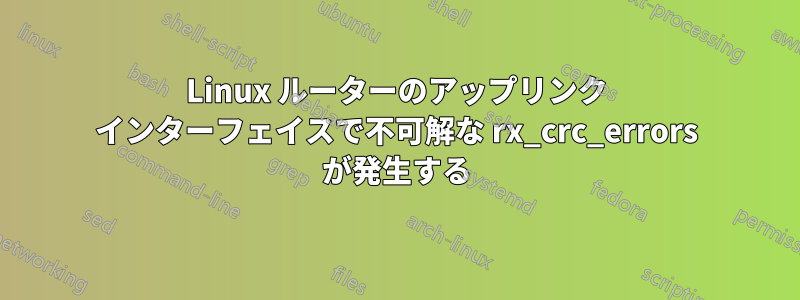 Linux ルーターのアップリンク インターフェイスで不可解な rx_crc_errors が発生する