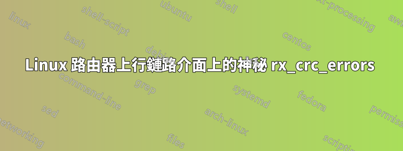 Linux 路由器上行鏈路介面上的神秘 rx_crc_errors