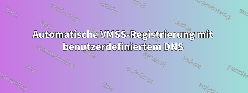 Automatische VMSS-Registrierung mit benutzerdefiniertem DNS