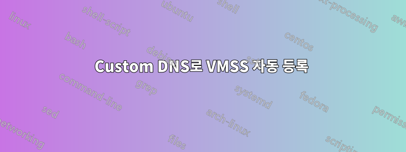 Custom DNS로 VMSS 자동 등록