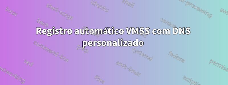 Registro automático VMSS com DNS personalizado