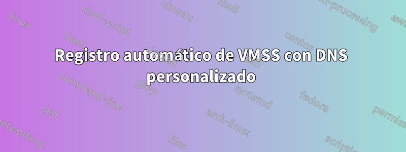 Registro automático de VMSS con DNS personalizado