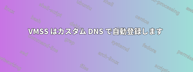 VMSS はカスタム DNS で自動登録します