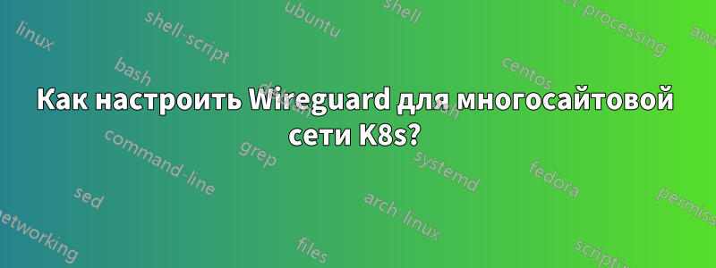Как настроить Wireguard для многосайтовой сети K8s?