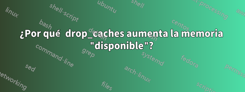 ¿Por qué drop_caches aumenta la memoria "disponible"?