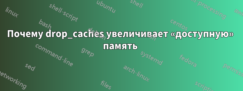 Почему drop_caches увеличивает «доступную» память