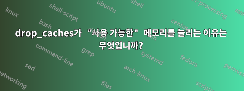 drop_caches가 "사용 가능한" 메모리를 늘리는 이유는 무엇입니까?