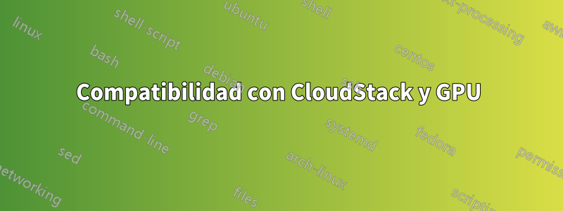 Compatibilidad con CloudStack y GPU