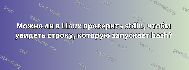 Можно ли в Linux проверить stdin, чтобы увидеть строку, которую запускает bash?