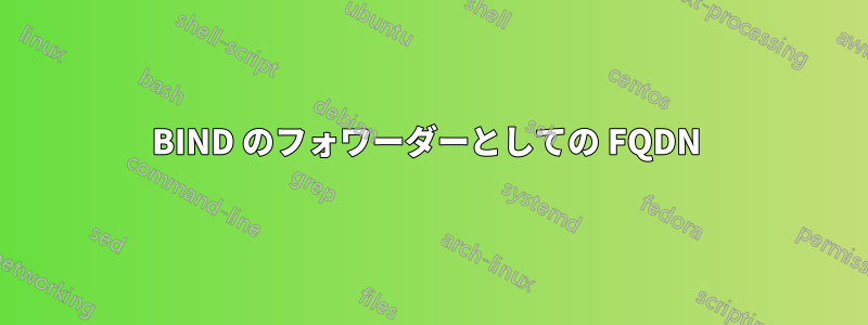 BIND のフォワーダーとしての FQDN 