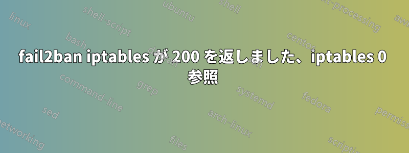 fail2ban iptables が 200 を返しました、iptables 0 参照